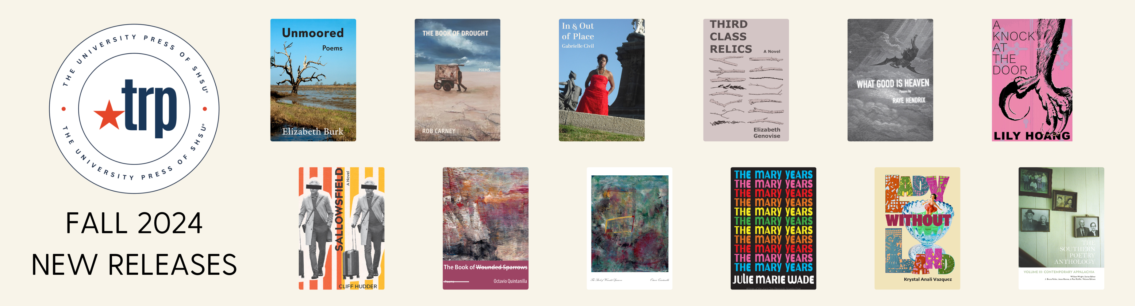TRP Fall 2024 New Releases: Unmoored, by Elizabeth Burk; The Book of Drought, by Rob Carney; In and Out of Place, by Gabrielle Civil; Third Class Relics, by Elizabeth Genovise; What Good is Heaven, by Raye Hendrix; A Knock at the Door, by Lily Hoang; Sallowsfield, by Cliff Hudder; The Book of Wounded Sparrows, by Octavio Quintanilla; Lady Without Land, by Krystal Anali Vazquez; The Mary Years, by Julie Marie Wade; The Southern Poetry Anthology Volume 3 Contemporary Appalachia, edited by William Wright, J. Bruce Fuller, Jesse Graves, and Paul Ruffin